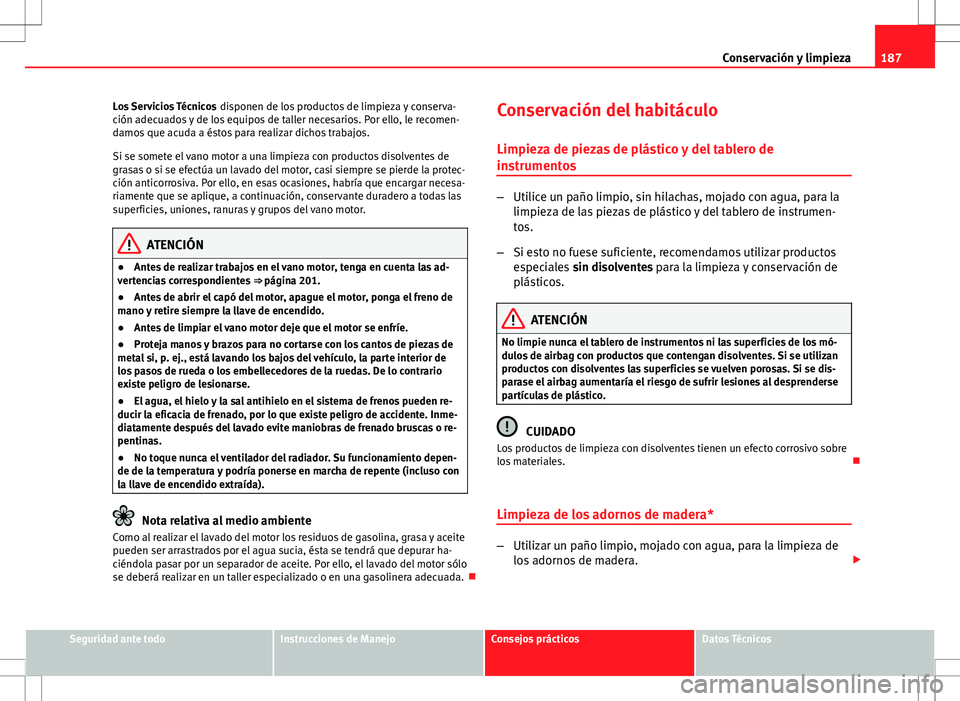Seat Ibiza SC 2010 Manual de instrucciones (in Spanish) 187
Conservación y limpieza
Los Servicios Técnicos disponen de los productos de limpieza y conserva-
ción adecuados y de los equipos de taller necesarios. Por ello, le recomen-
damos que acuda a Seat Ibiza SC 2010 Manual de instrucciones (in Spanish) 187
Conservación y limpieza
Los Servicios Técnicos disponen de los productos de limpieza y conserva-
ción adecuados y de los equipos de taller necesarios. Por ello, le recomen-
damos que acuda a