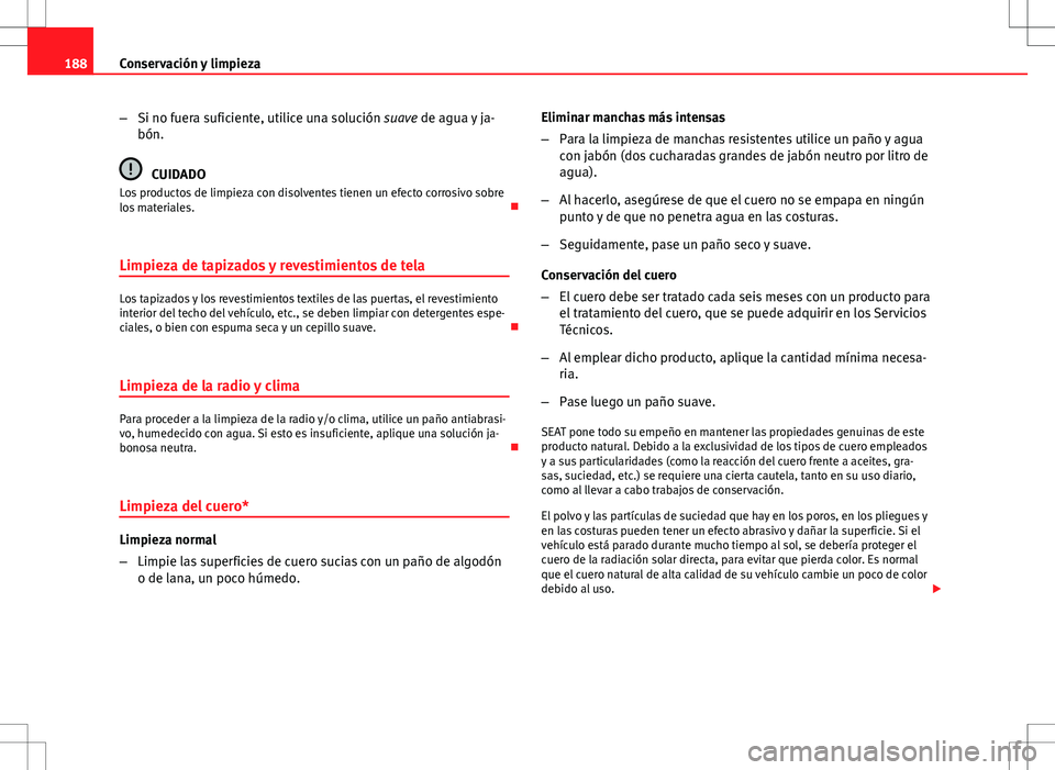 Seat Ibiza SC 2010 Manual de instrucciones (in Spanish) 188Conservación y limpieza
–Si no fuera suficiente, utilice una solución suave de agua y ja-
bón.
CUIDADO
Los productos de limpieza con disolventes tienen un efecto corrosivo sobre
los materiales Seat Ibiza SC 2010 Manual de instrucciones (in Spanish) 188Conservación y limpieza
–Si no fuera suficiente, utilice una solución suave de agua y ja-
bón.
CUIDADO
Los productos de limpieza con disolventes tienen un efecto corrosivo sobre
los materiales