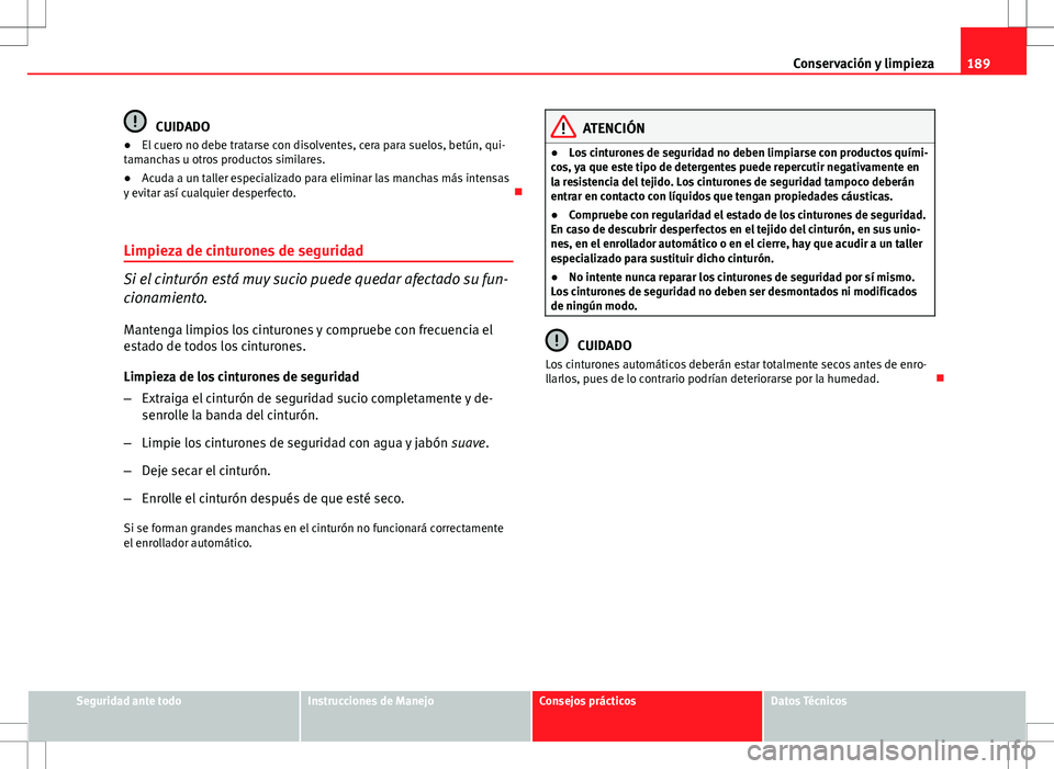 Seat Ibiza SC 2010 Manual de instrucciones (in Spanish) 189
Conservación y limpieza
CUIDADO
● El cuero no debe tratarse con disolventes, cera para suelos, betún, qui-
tamanchas u otros productos similares.
● Acuda a un taller especializado para elimi Seat Ibiza SC 2010 Manual de instrucciones (in Spanish) 189
Conservación y limpieza
CUIDADO
● El cuero no debe tratarse con disolventes, cera para suelos, betún, qui-
tamanchas u otros productos similares.
● Acuda a un taller especializado para elimi