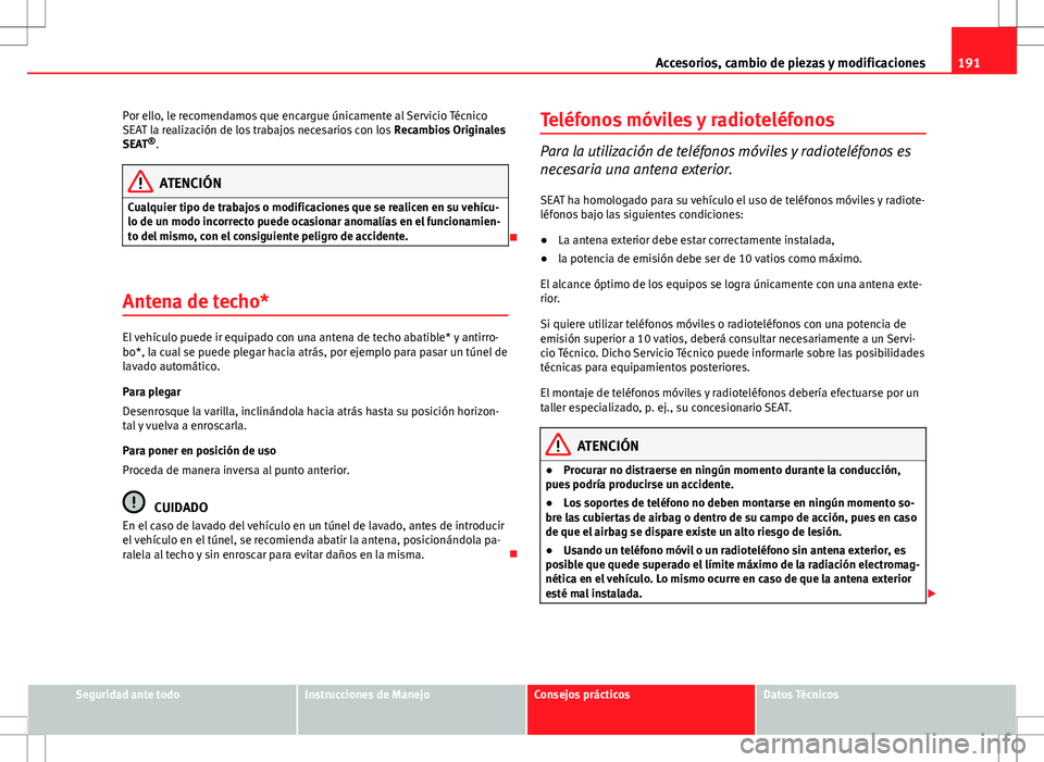 Seat Ibiza SC 2010 Manual de instrucciones (in Spanish) 191
Accesorios, cambio de piezas y modificaciones
Por ello, le recomendamos que encargue únicamente al Servicio Técnico
SEAT la realización de los trabajos necesarios con los Recambios Originales
Seat Ibiza SC 2010 Manual de instrucciones (in Spanish) 191
Accesorios, cambio de piezas y modificaciones
Por ello, le recomendamos que encargue únicamente al Servicio Técnico
SEAT la realización de los trabajos necesarios con los Recambios Originales