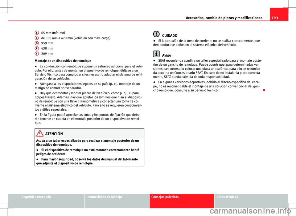 Seat Ibiza SC 2010 Manual de instrucciones (in Spanish) 193
Accesorios, cambio de piezas y modificaciones
65 mm (mínimo) de 350 mm a 420 mm (vehículo con máx. carga)
959 mm 438 mm
209 mm
Montaje de un dispositivo de remolque
● La conducción con remol Seat Ibiza SC 2010 Manual de instrucciones (in Spanish) 193
Accesorios, cambio de piezas y modificaciones
65 mm (mínimo) de 350 mm a 420 mm (vehículo con máx. carga)
959 mm 438 mm
209 mm
Montaje de un dispositivo de remolque
● La conducción con remol