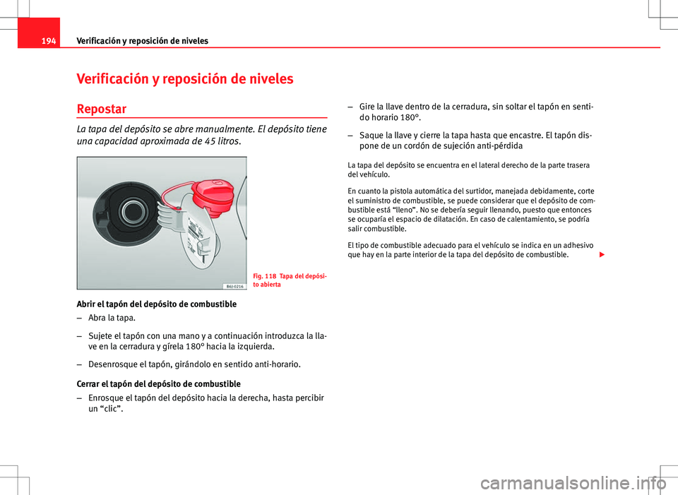 Seat Ibiza SC 2010 Manual de instrucciones (in Spanish) 194Verificación y reposición de niveles
Verificación y reposición de niveles
Repostar
La tapa del depósito se abre manualmente. El depósito tiene
una capacidad aproximada de 45 litros.
Fig. 118 Seat Ibiza SC 2010 Manual de instrucciones (in Spanish) 194Verificación y reposición de niveles
Verificación y reposición de niveles
Repostar
La tapa del depósito se abre manualmente. El depósito tiene
una capacidad aproximada de 45 litros.
Fig. 118