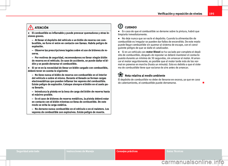 Seat Ibiza SC 2010 Manual de instrucciones (in Spanish) 195
Verificación y reposición de niveles
ATENCIÓN
● El combustible es inflamable y puede provocar quemaduras y otras le-
siones graves.
–Al llenar el depósito del vehículo o un bidón de rese Seat Ibiza SC 2010 Manual de instrucciones (in Spanish) 195
Verificación y reposición de niveles
ATENCIÓN
● El combustible es inflamable y puede provocar quemaduras y otras le-
siones graves.
–Al llenar el depósito del vehículo o un bidón de rese