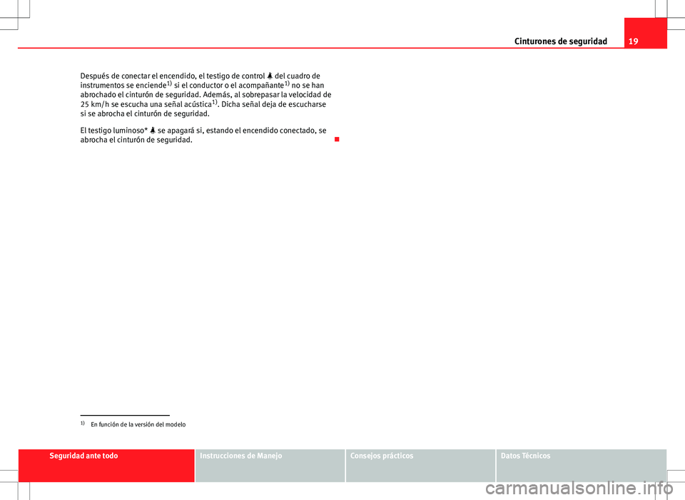 Seat Ibiza SC 2011 Manual de instrucciones (in Spanish) 19
Cinturones de seguridad
Después de conectar el encendido, el testigo de control del cuadro de
instrumentos se enciende 1)
si el conductor o el acompañante 1)
no se han
abrochado el cintur Seat Ibiza SC 2011 Manual de instrucciones (in Spanish) 19
Cinturones de seguridad
Después de conectar el encendido, el testigo de control del cuadro de
instrumentos se enciende 1)
si el conductor o el acompañante 1)
no se han
abrochado el cintur