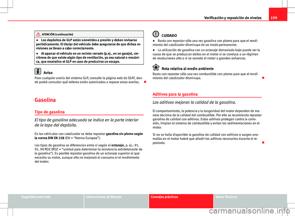 Seat Ibiza SC 2010 Manual de instrucciones (in Spanish) 199
Verificación y reposición de niveles
ATENCIÓN (continuación)
● Los depósitos de GLP están sometidos a presión y deben revisarse
periódicamente. El titular del vehículo debe asegurarse d Seat Ibiza SC 2010 Manual de instrucciones (in Spanish) 199
Verificación y reposición de niveles
ATENCIÓN (continuación)
● Los depósitos de GLP están sometidos a presión y deben revisarse
periódicamente. El titular del vehículo debe asegurarse d