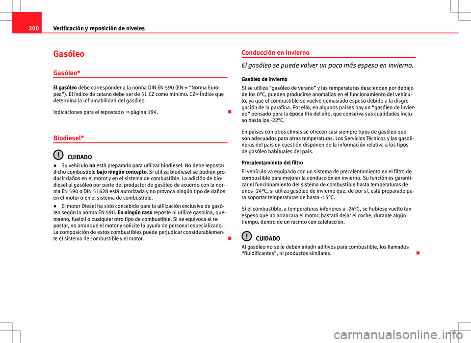 Seat Ibiza SC 2011  Manual de instrucciones (in Spanish) 200Verificación y reposición de niveles
Gasóleo
Gasóleo*
El gasóleo  debe corresponder a la norma DIN EN 590 (EN = “Norma Euro-
pea”). El índice de cetano debe ser de 51 CZ como mínimo. CZ=