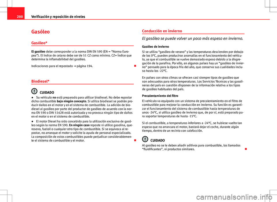 Seat Ibiza SC 2010 Manual de instrucciones (in Spanish) 200Verificación y reposición de niveles
Gasóleo
Gasóleo*
El gasóleo debe corresponder a la norma DIN EN 590 (EN = “Norma Euro-
pea”). El índice de cetano debe ser de 51 CZ como mínimo. CZ= Seat Ibiza SC 2010 Manual de instrucciones (in Spanish) 200Verificación y reposición de niveles
Gasóleo
Gasóleo*
El gasóleo debe corresponder a la norma DIN EN 590 (EN = “Norma Euro-
pea”). El índice de cetano debe ser de 51 CZ como mínimo. CZ=
