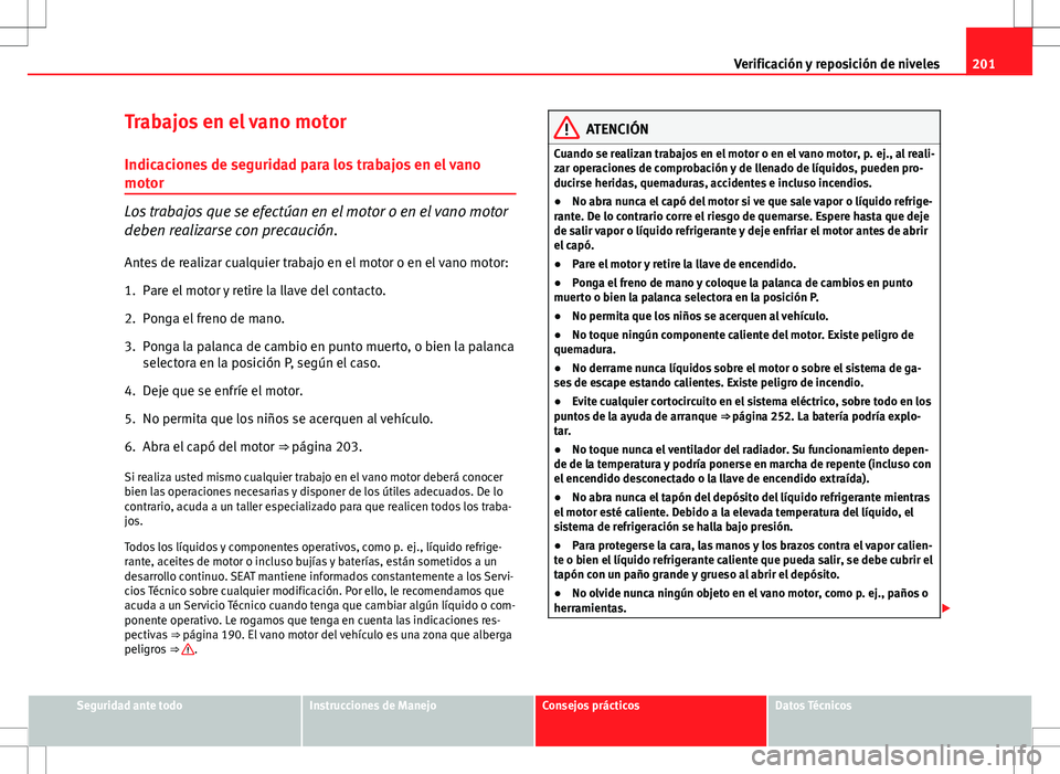 Seat Ibiza SC 2010 Manual de instrucciones (in Spanish) 201
Verificación y reposición de niveles
Trabajos en el vano motor
Indicaciones de seguridad para los trabajos en el vano
motor
Los trabajos que se efectúan en el motor o en el vano motor
deben rea Seat Ibiza SC 2010 Manual de instrucciones (in Spanish) 201
Verificación y reposición de niveles
Trabajos en el vano motor
Indicaciones de seguridad para los trabajos en el vano
motor
Los trabajos que se efectúan en el motor o en el vano motor
deben rea