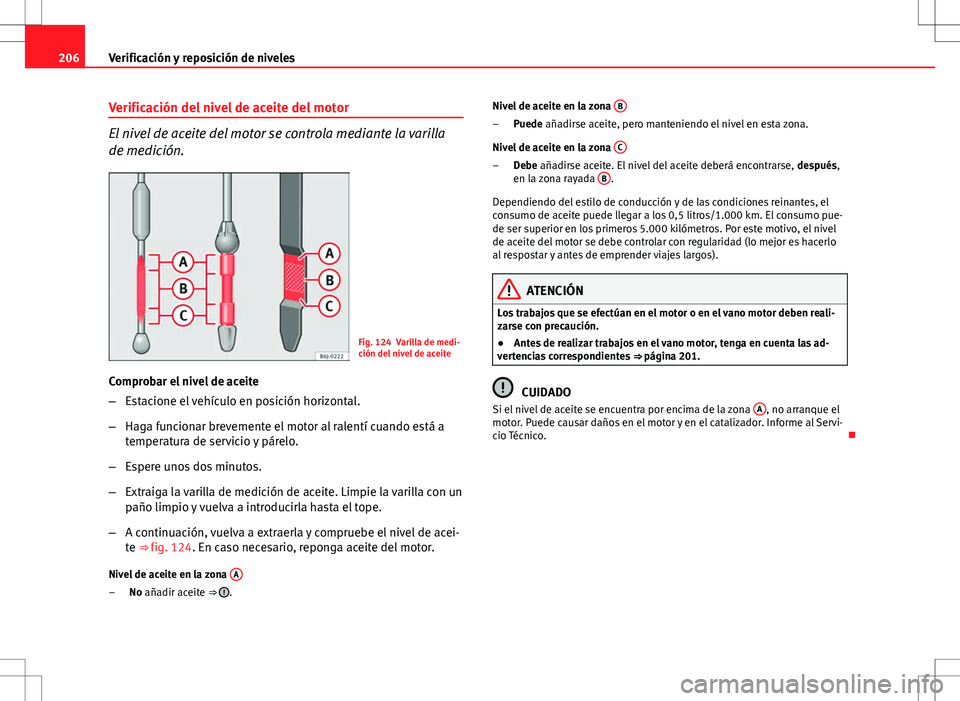Seat Ibiza SC 2010 Manual de instrucciones (in Spanish) 206Verificación y reposición de niveles
Verificación del nivel de aceite del motor
El nivel de aceite del motor se controla mediante la varilla
de medición.
Fig. 124 Varilla de medi-
ción del niv Seat Ibiza SC 2010 Manual de instrucciones (in Spanish) 206Verificación y reposición de niveles
Verificación del nivel de aceite del motor
El nivel de aceite del motor se controla mediante la varilla
de medición.
Fig. 124 Varilla de medi-
ción del niv