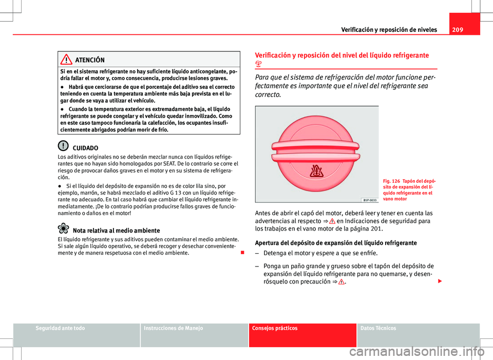Seat Ibiza SC 2010 Manual de instrucciones (in Spanish) 209
Verificación y reposición de niveles
ATENCIÓN
Si en el sistema refrigerante no hay suficiente líquido anticongelante, po-
dría fallar el motor y, como consecuencia, producirse lesiones graves Seat Ibiza SC 2010 Manual de instrucciones (in Spanish) 209
Verificación y reposición de niveles
ATENCIÓN
Si en el sistema refrigerante no hay suficiente líquido anticongelante, po-
dría fallar el motor y, como consecuencia, producirse lesiones graves