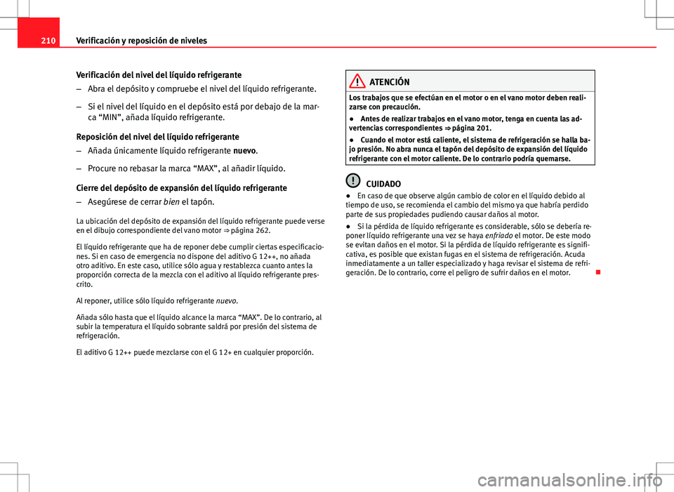 Seat Ibiza SC 2010 Manual de instrucciones (in Spanish) 210Verificación y reposición de niveles
Verificación del nivel del líquido refrigerante
–Abra el depósito y compruebe el nivel del líquido refrigerante.
– Si el nivel del líquido en el dep Seat Ibiza SC 2010 Manual de instrucciones (in Spanish) 210Verificación y reposición de niveles
Verificación del nivel del líquido refrigerante
–Abra el depósito y compruebe el nivel del líquido refrigerante.
– Si el nivel del líquido en el dep
