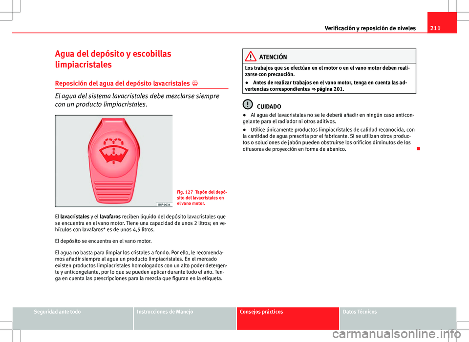 Seat Ibiza SC 2010 Manual de instrucciones (in Spanish) 211
Verificación y reposición de niveles
Agua del depósito y escobillas
limpiacristales Reposición del agua del depósito lavacristales
El agua del sistema lavacristales debe mezclarse siempr Seat Ibiza SC 2010 Manual de instrucciones (in Spanish) 211
Verificación y reposición de niveles
Agua del depósito y escobillas
limpiacristales Reposición del agua del depósito lavacristales
El agua del sistema lavacristales debe mezclarse siempr