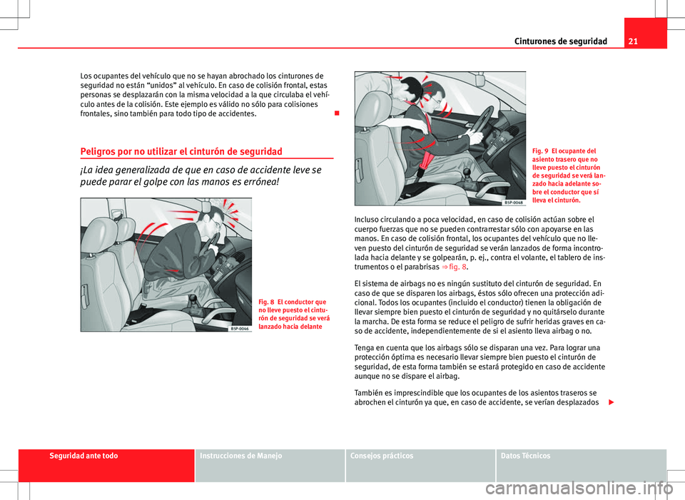 Seat Ibiza SC 2011 Manual de instrucciones (in Spanish) 21
Cinturones de seguridad
Los ocupantes del vehículo que no se hayan abrochado los cinturones de
seguridad no están “unidos” al vehículo. En caso de colisión frontal, estas
personas se despla Seat Ibiza SC 2011 Manual de instrucciones (in Spanish) 21
Cinturones de seguridad
Los ocupantes del vehículo que no se hayan abrochado los cinturones de
seguridad no están “unidos” al vehículo. En caso de colisión frontal, estas
personas se despla