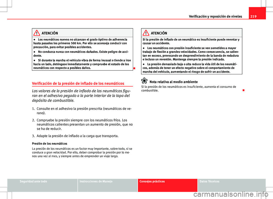 Seat Ibiza SC 2010 Manual de instrucciones (in Spanish) 219
Verificación y reposición de niveles
ATENCIÓN
● Los neumáticos nuevos no alcanzan el grado óptimo de adherencia
hasta pasados los primeros 500 km. Por ello se aconseja conducir con
precauci Seat Ibiza SC 2010 Manual de instrucciones (in Spanish) 219
Verificación y reposición de niveles
ATENCIÓN
● Los neumáticos nuevos no alcanzan el grado óptimo de adherencia
hasta pasados los primeros 500 km. Por ello se aconseja conducir con
precauci