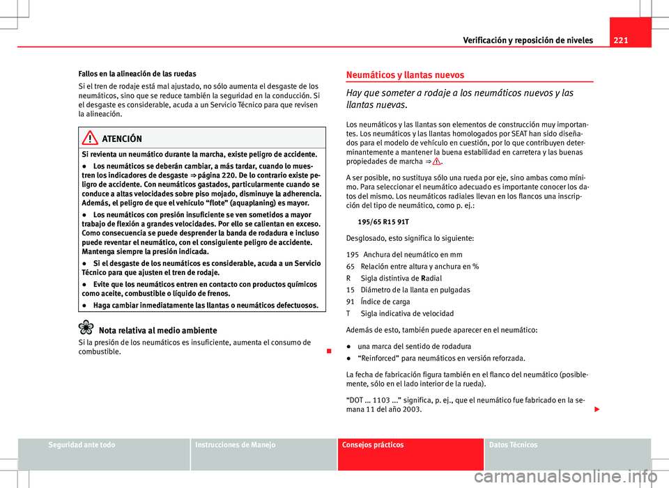 Seat Ibiza SC 2010 Manual de instrucciones (in Spanish) 221
Verificación y reposición de niveles
Fallos en la alineación de las ruedas
Si el tren de rodaje está mal ajustado, no sólo aumenta el desgaste de los
neumáticos, sino que se reduce también Seat Ibiza SC 2010 Manual de instrucciones (in Spanish) 221
Verificación y reposición de niveles
Fallos en la alineación de las ruedas
Si el tren de rodaje está mal ajustado, no sólo aumenta el desgaste de los
neumáticos, sino que se reduce también