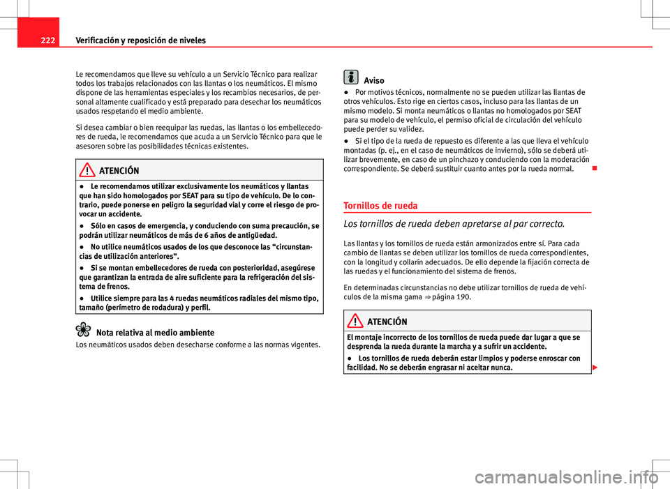 Seat Ibiza SC 2011  Manual de instrucciones (in Spanish) 222Verificación y reposición de niveles
Le recomendamos que lleve su vehículo a un Servicio Técnico para realizar
todos los trabajos relacionados con las llantas o los neumáticos. El mismo
dispon