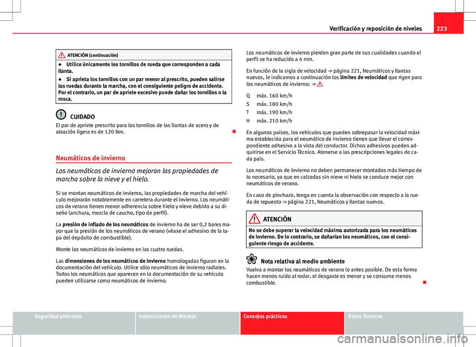 Seat Ibiza SC 2010 Manual de instrucciones (in Spanish) 223
Verificación y reposición de niveles
ATENCIÓN (continuación)
● Utilice únicamente los tornillos de rueda que corresponden a cada
llanta.
● Si aprieta los tornillos con un par menor al pre Seat Ibiza SC 2010 Manual de instrucciones (in Spanish) 223
Verificación y reposición de niveles
ATENCIÓN (continuación)
● Utilice únicamente los tornillos de rueda que corresponden a cada
llanta.
● Si aprieta los tornillos con un par menor al pre