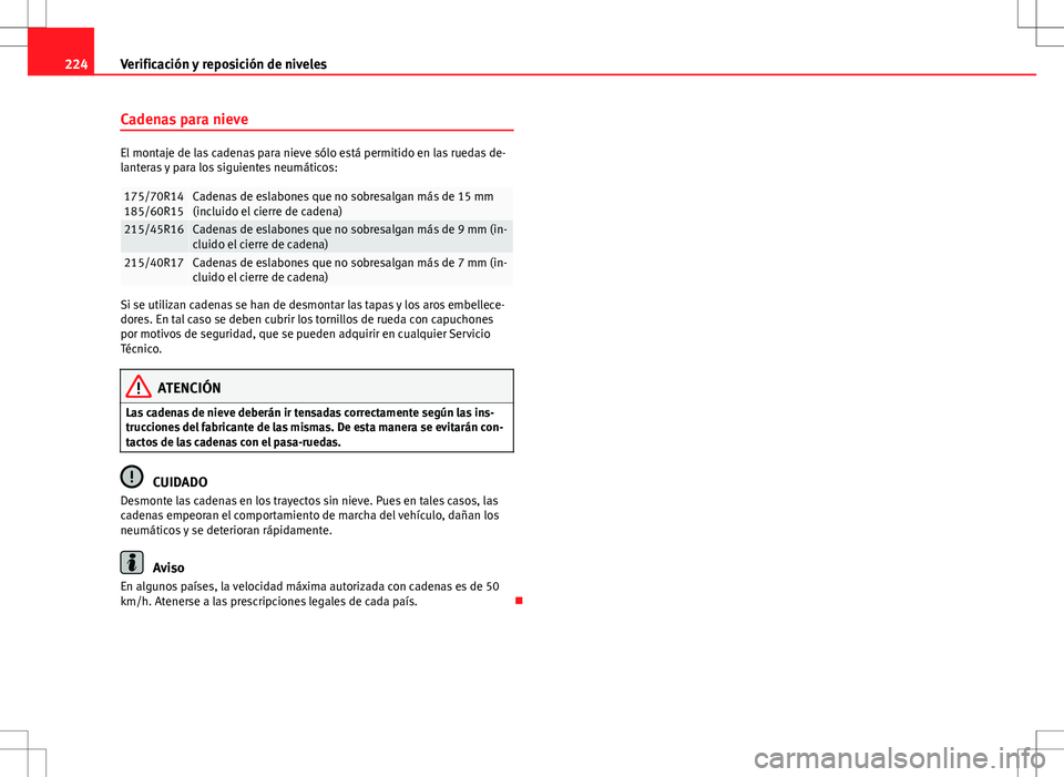 Seat Ibiza SC 2010 Manual de instrucciones (in Spanish) 224Verificación y reposición de niveles
Cadenas para nieve
El montaje de las cadenas para nieve sólo está permitido en las ruedas de-
lanteras y para los siguientes neumáticos:
175/70R14
185/60R1 Seat Ibiza SC 2010 Manual de instrucciones (in Spanish) 224Verificación y reposición de niveles
Cadenas para nieve
El montaje de las cadenas para nieve sólo está permitido en las ruedas de-
lanteras y para los siguientes neumáticos:
175/70R14
185/60R1