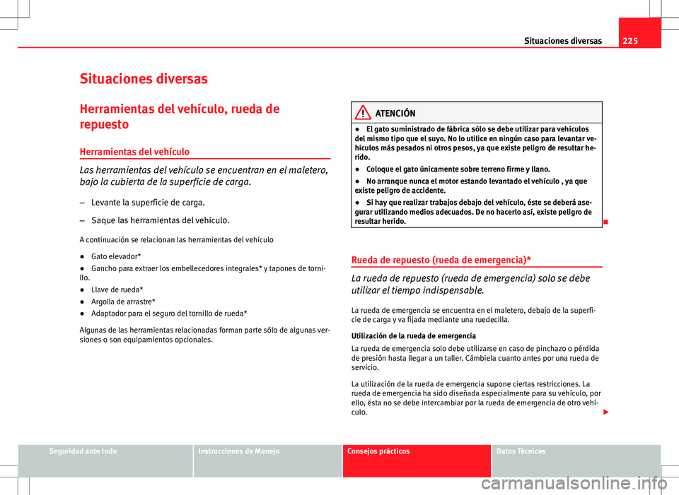 Seat Ibiza SC 2010 Manual de instrucciones (in Spanish) 225
Situaciones diversas
Situaciones diversas Herramientas del vehículo, rueda de
repuesto
Herramientas del vehículo
Las herramientas del vehículo se encuentran en el maletero,
bajo la cubierta de Seat Ibiza SC 2010 Manual de instrucciones (in Spanish) 225
Situaciones diversas
Situaciones diversas Herramientas del vehículo, rueda de
repuesto
Herramientas del vehículo
Las herramientas del vehículo se encuentran en el maletero,
bajo la cubierta de