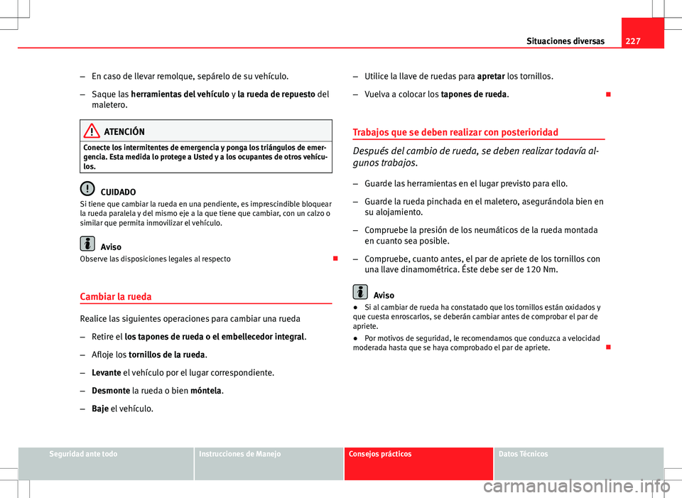 Seat Ibiza SC 2011  Manual de instrucciones (in Spanish) 227
Situaciones diversas
– En caso de llevar remolque, sepárelo de su vehículo.
– Saque las  herramientas del vehículo  y la rueda de repuesto del
maletero.
ATENCIÓN
Conecte los intermitentes 