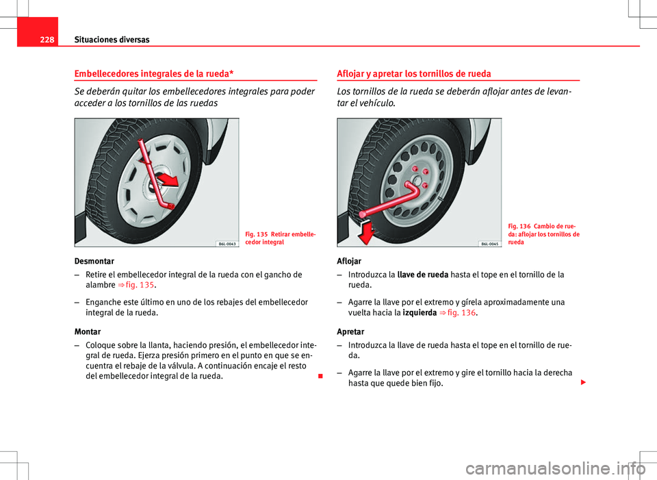 Seat Ibiza SC 2010 Manual de instrucciones (in Spanish) 228Situaciones diversas
Embellecedores integrales de la rueda*
Se deberán quitar los embellecedores integrales para poder
acceder a los tornillos de las ruedas
Fig. 135 Retirar embelle-
cedor integra Seat Ibiza SC 2010 Manual de instrucciones (in Spanish) 228Situaciones diversas
Embellecedores integrales de la rueda*
Se deberán quitar los embellecedores integrales para poder
acceder a los tornillos de las ruedas
Fig. 135 Retirar embelle-
cedor integra