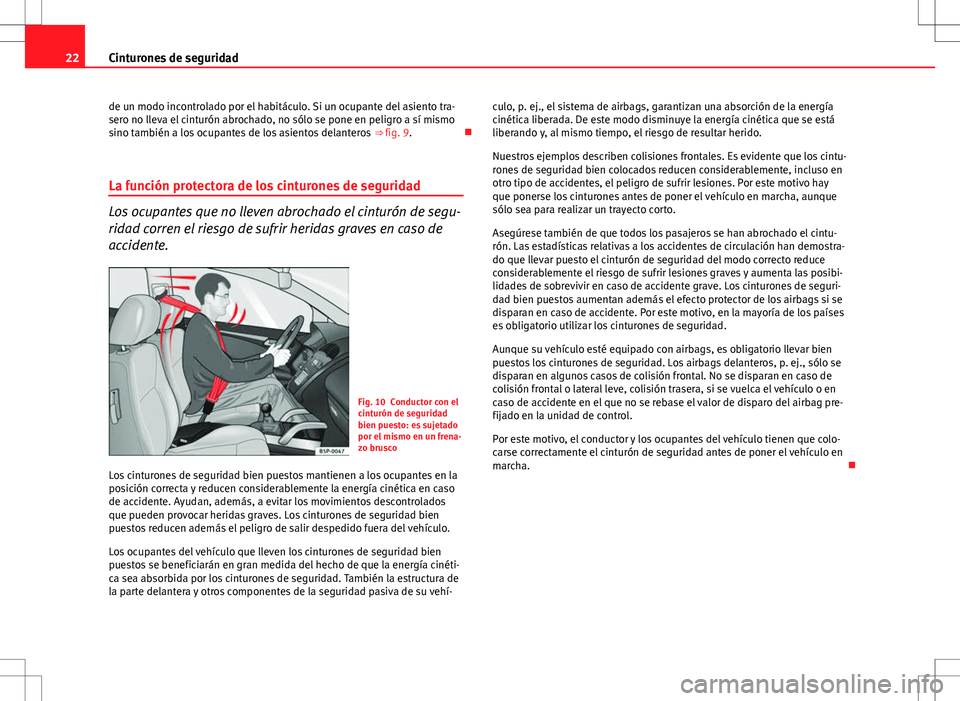 Seat Ibiza SC 2011 Manual de instrucciones (in Spanish) 22Cinturones de seguridad
de un modo incontrolado por el habitáculo. Si un ocupante del asiento tra-
sero no lleva el cinturón abrochado, no sólo se pone en peligro a sí mismo
sino también a los Seat Ibiza SC 2011 Manual de instrucciones (in Spanish) 22Cinturones de seguridad
de un modo incontrolado por el habitáculo. Si un ocupante del asiento tra-
sero no lleva el cinturón abrochado, no sólo se pone en peligro a sí mismo
sino también a los