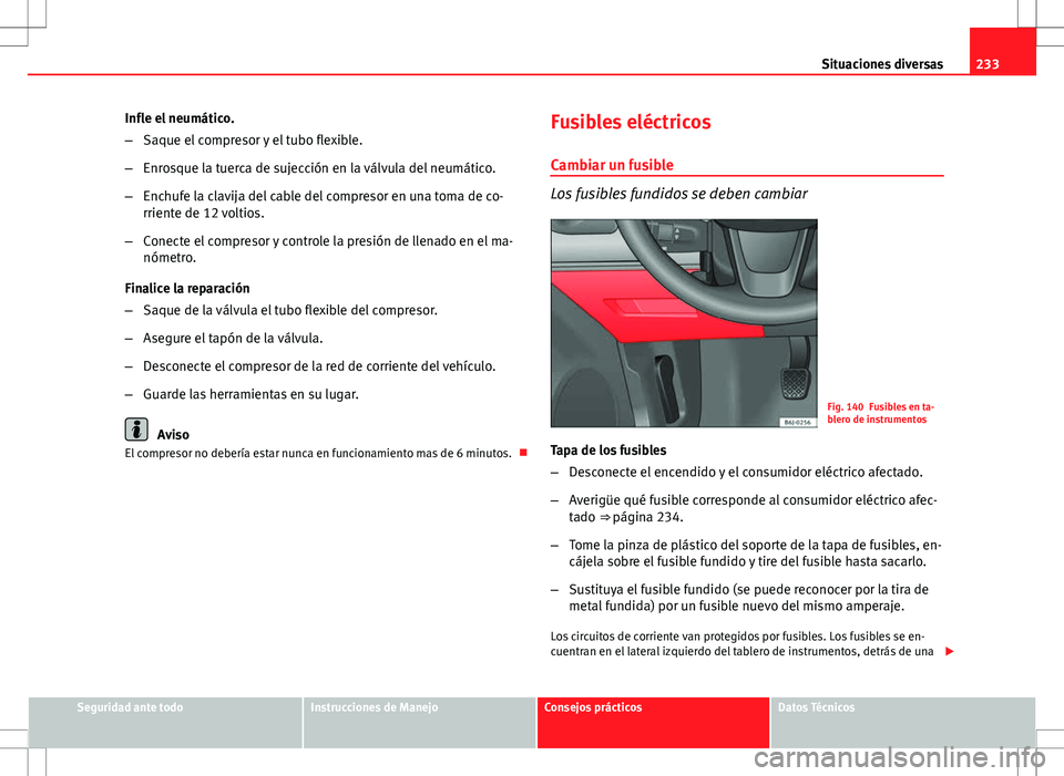 Seat Ibiza SC 2010 Manual de instrucciones (in Spanish) 233
Situaciones diversas
Infle el neumático.
– Saque el compresor y el tubo flexible.
– Enrosque la tuerca de sujección en la válvula del neumático.
– Enchufe la clavija del cable del compre Seat Ibiza SC 2010 Manual de instrucciones (in Spanish) 233
Situaciones diversas
Infle el neumático.
– Saque el compresor y el tubo flexible.
– Enrosque la tuerca de sujección en la válvula del neumático.
– Enchufe la clavija del cable del compre