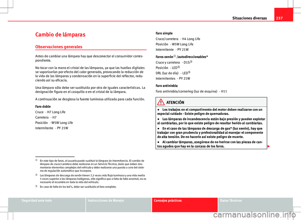 Seat Ibiza SC 2010 Manual de instrucciones (in Spanish) 237
Situaciones diversas
Cambio de lámparas
Observaciones generales
Antes de cambiar una lámpara hay que desconectar el consumidor corres-
pondiente.
No tocar con la mano el cristal de las lámparas Seat Ibiza SC 2010 Manual de instrucciones (in Spanish) 237
Situaciones diversas
Cambio de lámparas
Observaciones generales
Antes de cambiar una lámpara hay que desconectar el consumidor corres-
pondiente.
No tocar con la mano el cristal de las lámparas