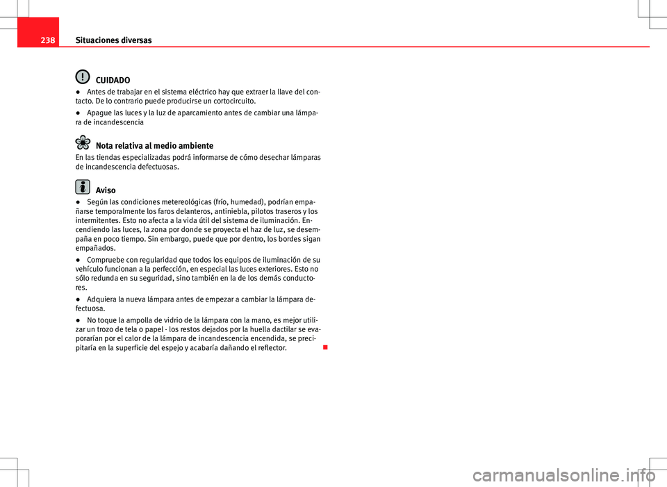 Seat Ibiza SC 2010 Manual de instrucciones (in Spanish) 238Situaciones diversas
CUIDADO
● Antes de trabajar en el sistema eléctrico hay que extraer la llave del con-
tacto. De lo contrario puede producirse un cortocircuito.
● Apague las luces y la luz Seat Ibiza SC 2010 Manual de instrucciones (in Spanish) 238Situaciones diversas
CUIDADO
● Antes de trabajar en el sistema eléctrico hay que extraer la llave del con-
tacto. De lo contrario puede producirse un cortocircuito.
● Apague las luces y la luz