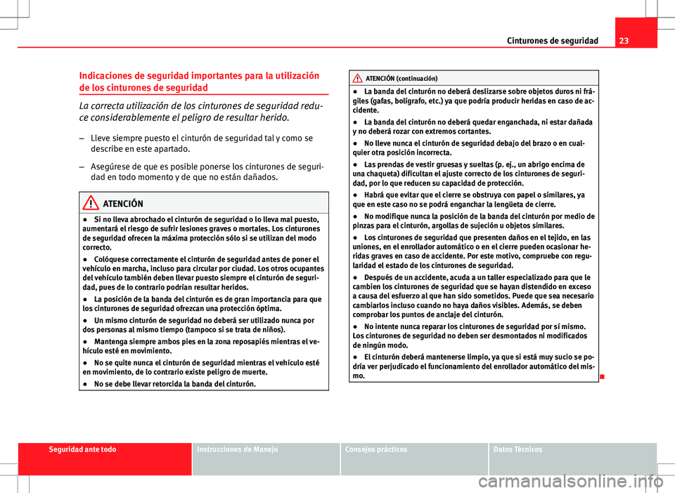 Seat Ibiza SC 2011  Manual de instrucciones (in Spanish) 23
Cinturones de seguridad
Indicaciones de seguridad importantes para la utilización
de los cinturones de seguridad
La correcta utilización de los cinturones de seguridad redu-
ce considerablemente 