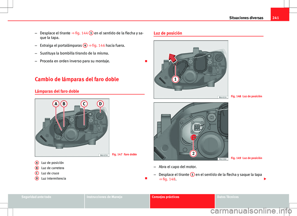 Seat Ibiza SC 2010  Manual de instrucciones (in Spanish) 241
Situaciones diversas
– Desplace el tirante  ⇒ fig. 144 1
 en el sentido de la flecha y sa-
que la tapa.
– Extraiga el portalámparas  4
 ⇒ fig. 146 hacia fuera.
– Sustituya la bombil