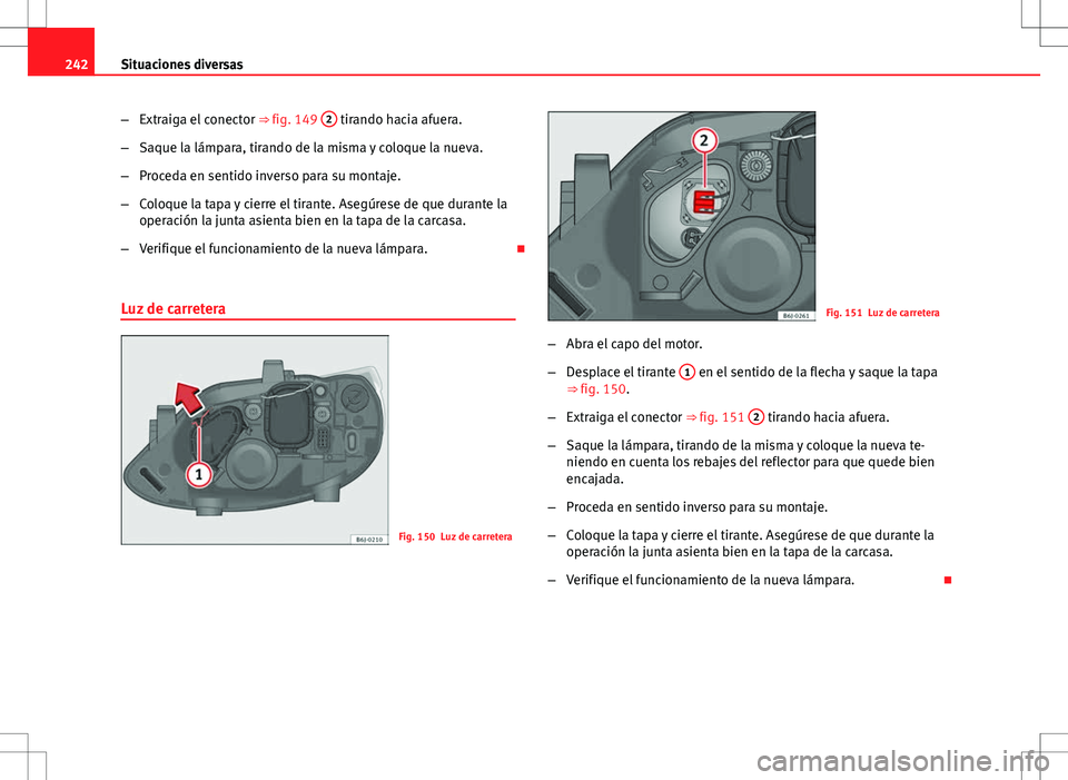 Seat Ibiza SC 2010  Manual de instrucciones (in Spanish) 242Situaciones diversas
–Extraiga el conector  ⇒ fig. 149 2
 tirando hacia afuera.
– Saque la lámpara, tirando de la misma y coloque la nueva.
– Proceda en sentido inverso para su montaje.
