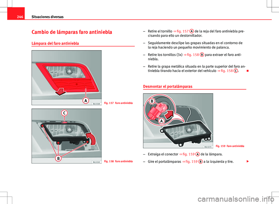 Seat Ibiza SC 2010  Manual de instrucciones (in Spanish) 246Situaciones diversas
Cambio de lámparas faro antiniebla
Lámpara del faro antiniebla
Fig. 157 Faro antiniebla
Fig. 158 Faro antiniebla –
Retire el tornillo  ⇒ fig. 157 A
 de la reja del faro