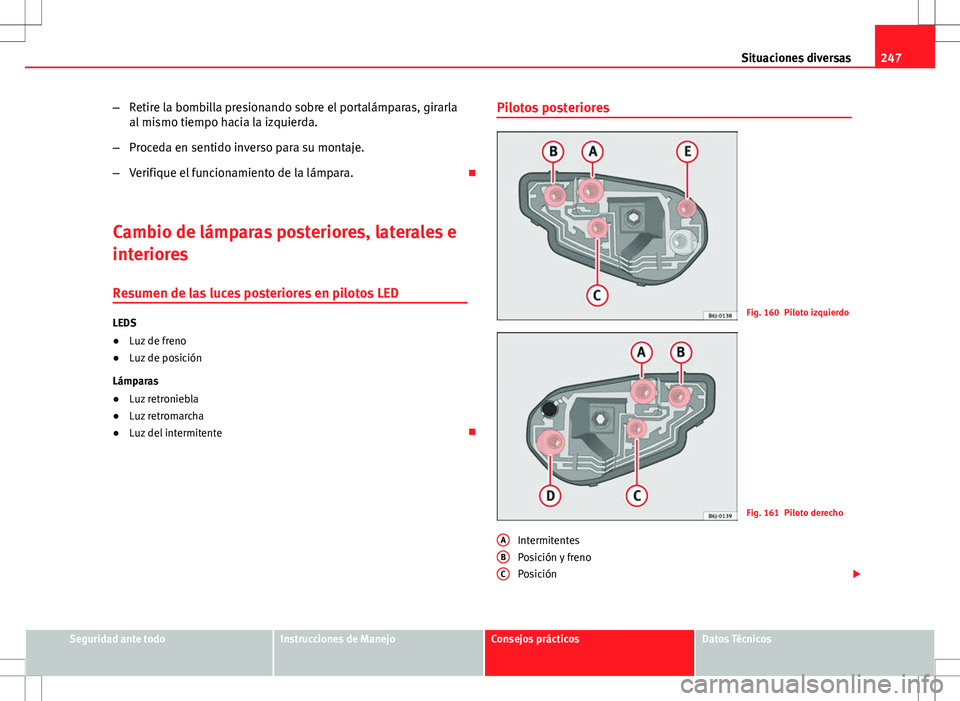 Seat Ibiza SC 2010  Manual de instrucciones (in Spanish) 247
Situaciones diversas
– Retire la bombilla presionando sobre el portalámparas, girarla
al mismo tiempo hacia la izquierda.
– Proceda en sentido inverso para su montaje.
– Verifique el funcio