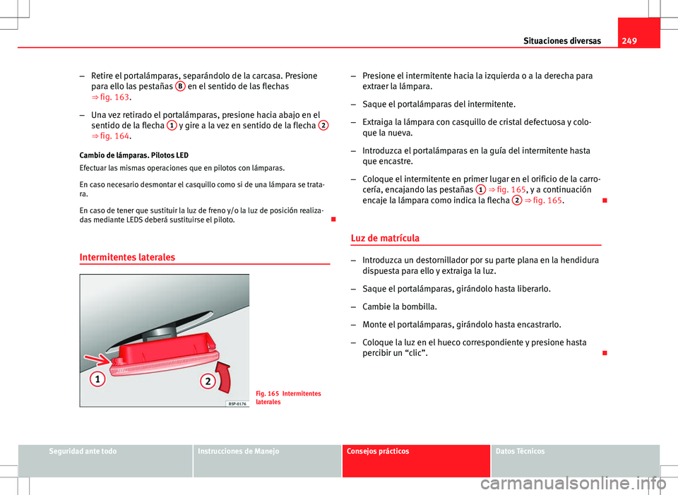 Seat Ibiza SC 2009 Manual de instrucciones (in Spanish) 249
Situaciones diversas
– Retire el portalámparas, separándolo de la carcasa. Presione
para ello las pestañas B
en el sentido de las flechas
⇒ fig. 163.
– Una vez retirado el portalámpa Seat Ibiza SC 2009 Manual de instrucciones (in Spanish) 249
Situaciones diversas
– Retire el portalámparas, separándolo de la carcasa. Presione
para ello las pestañas B
en el sentido de las flechas
⇒ fig. 163.
– Una vez retirado el portalámpa