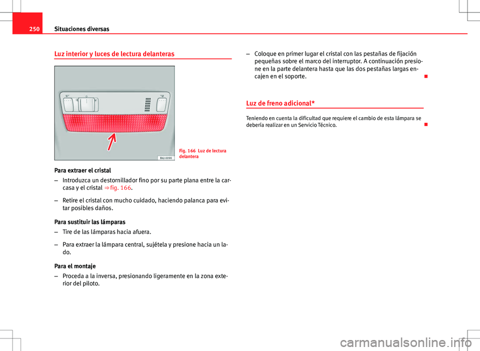 Seat Ibiza SC 2009 Manual de instrucciones (in Spanish) 250Situaciones diversas
Luz interior y luces de lectura delanteras
Fig. 166 Luz de lectura
delantera
Para extraer el cristal
– Introduzca un destornillador fino por su parte plana entre la car-
casa Seat Ibiza SC 2009 Manual de instrucciones (in Spanish) 250Situaciones diversas
Luz interior y luces de lectura delanteras
Fig. 166 Luz de lectura
delantera
Para extraer el cristal
– Introduzca un destornillador fino por su parte plana entre la car-
casa