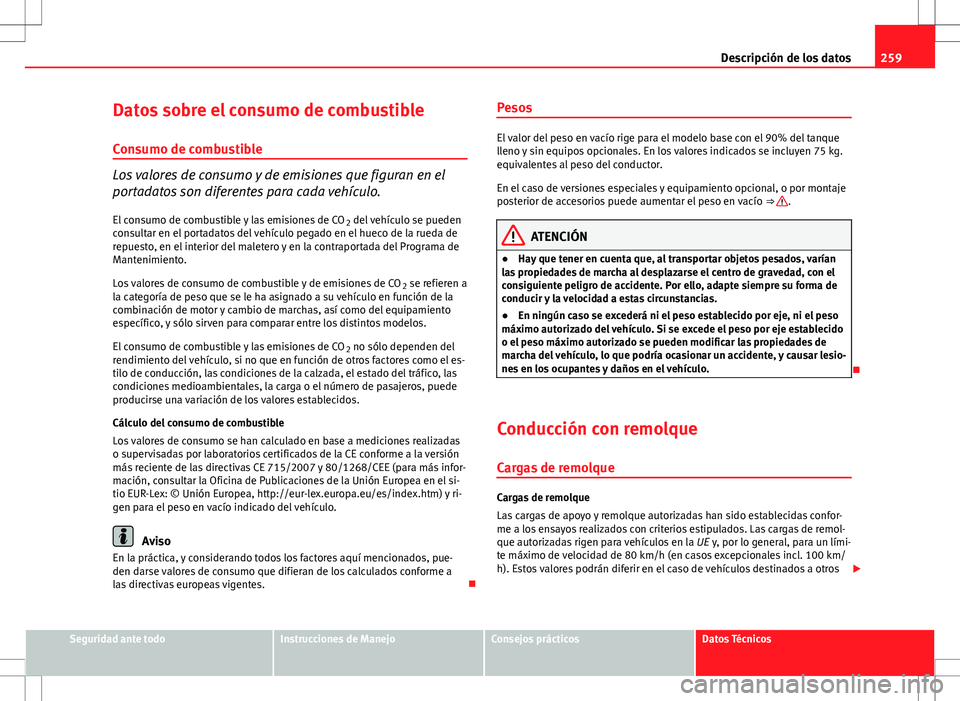 Seat Ibiza SC 2010 Manual de instrucciones (in Spanish) 259
Descripción de los datos
Datos sobre el consumo de combustible
Consumo de combustible
Los valores de consumo y de emisiones que figuran en el
portadatos son diferentes para cada vehículo. El con Seat Ibiza SC 2010 Manual de instrucciones (in Spanish) 259
Descripción de los datos
Datos sobre el consumo de combustible
Consumo de combustible
Los valores de consumo y de emisiones que figuran en el
portadatos son diferentes para cada vehículo. El con