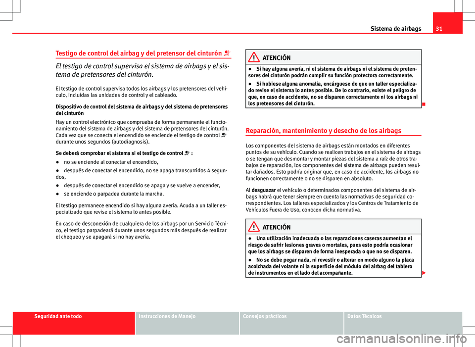 Seat Ibiza SC 2011 Manual de instrucciones (in Spanish) 31
Sistema de airbags
Testigo de control del airbag y del pretensor del cinturón
El testigo de control supervisa el sistema de airbags y el sis-
tema de pretensores del cinturón.
El testigo de Seat Ibiza SC 2011 Manual de instrucciones (in Spanish) 31
Sistema de airbags
Testigo de control del airbag y del pretensor del cinturón
El testigo de control supervisa el sistema de airbags y el sis-
tema de pretensores del cinturón.
El testigo de