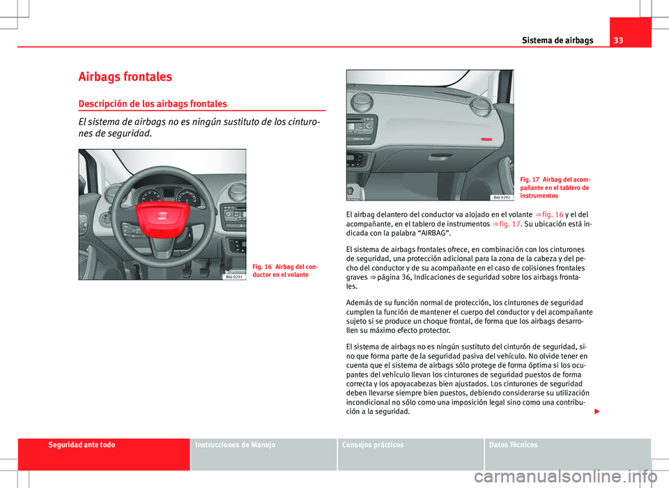 Seat Ibiza SC 2011 Manual de instrucciones (in Spanish) 33
Sistema de airbags
Airbags frontales
Descripción de los airbags frontales
El sistema de airbags no es ningún sustituto de los cinturo-
nes de seguridad.
Fig. 16 Airbag del con-
ductor en el volan Seat Ibiza SC 2011 Manual de instrucciones (in Spanish) 33
Sistema de airbags
Airbags frontales
Descripción de los airbags frontales
El sistema de airbags no es ningún sustituto de los cinturo-
nes de seguridad.
Fig. 16 Airbag del con-
ductor en el volan