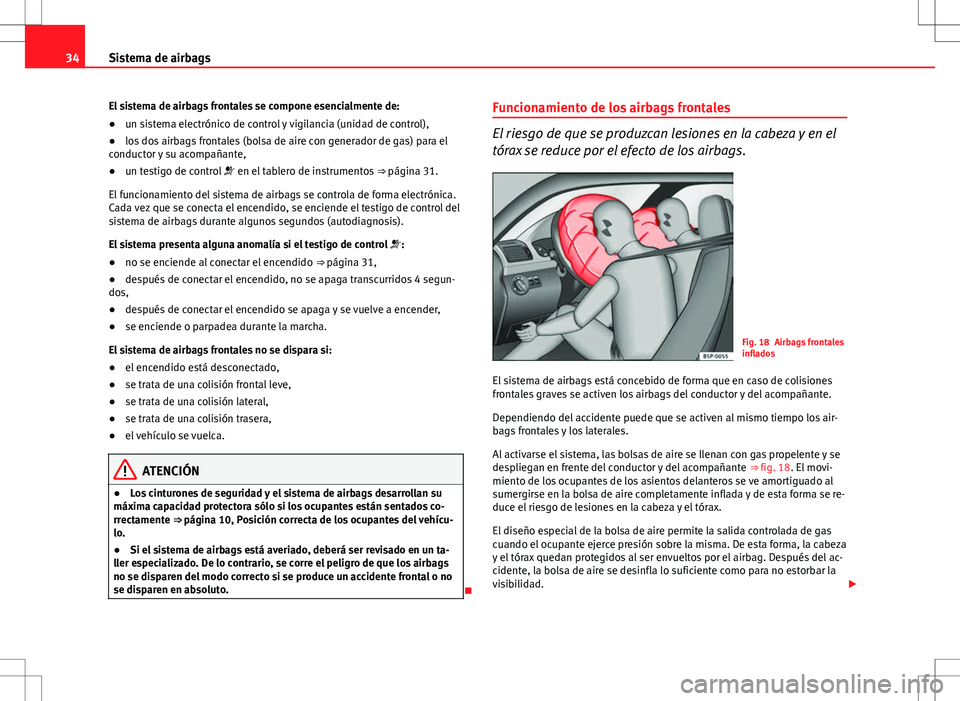 Seat Ibiza SC 2011 Manual de instrucciones (in Spanish) 34Sistema de airbags
El sistema de airbags frontales se compone esencialmente de:
● un sistema electrónico de control y vigilancia (unidad de control),
● los dos airbags frontales (bolsa de aire Seat Ibiza SC 2011 Manual de instrucciones (in Spanish) 34Sistema de airbags
El sistema de airbags frontales se compone esencialmente de:
● un sistema electrónico de control y vigilancia (unidad de control),
● los dos airbags frontales (bolsa de aire