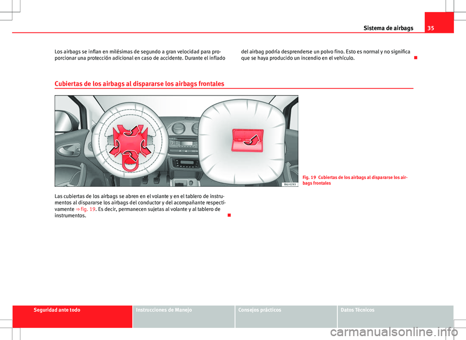 Seat Ibiza SC 2011 Manual de instrucciones (in Spanish) 35
Sistema de airbags
Los airbags se inflan en milésimas de segundo a gran velocidad para pro-
porcionar una protección adicional en caso de accidente. Durante el inflado del airbag podría desprend Seat Ibiza SC 2011 Manual de instrucciones (in Spanish) 35
Sistema de airbags
Los airbags se inflan en milésimas de segundo a gran velocidad para pro-
porcionar una protección adicional en caso de accidente. Durante el inflado del airbag podría desprend