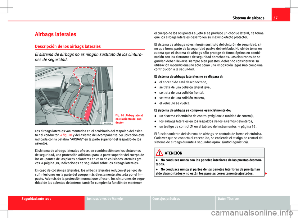 Seat Ibiza SC 2011  Manual de instrucciones (in Spanish) 37
Sistema de airbags
Airbags laterales Descripción de los airbags laterales
El sistema de airbags no es ningún sustituto de los cinturo-
nes de seguridad.
Fig. 20 Airbag lateral
en el asiento del c