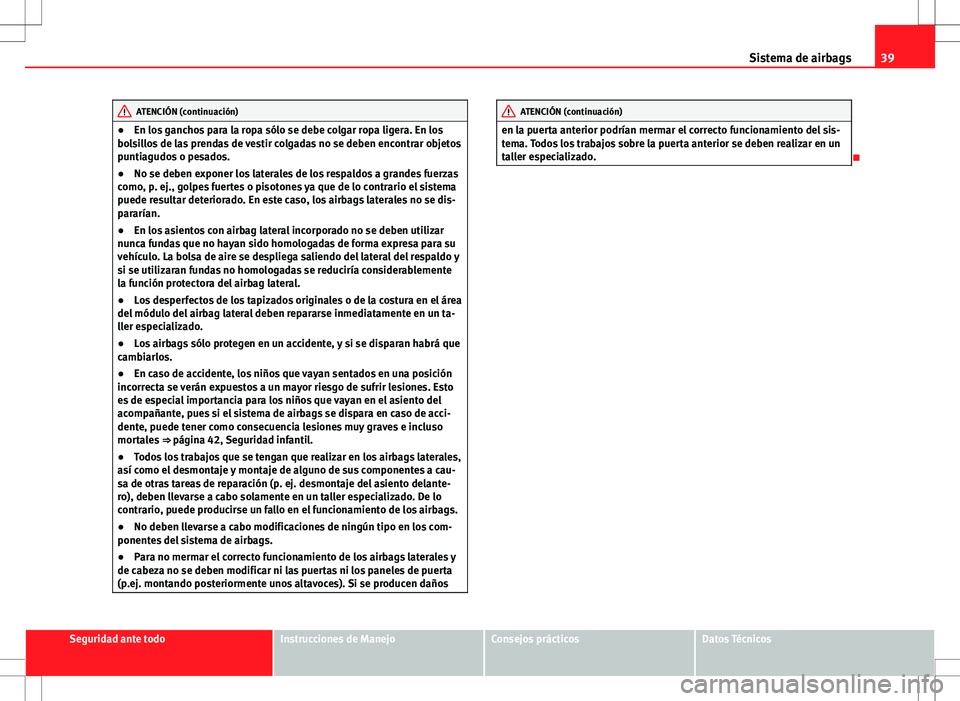 Seat Ibiza SC 2011 Manual de instrucciones (in Spanish) 39
Sistema de airbags
ATENCIÓN (continuación)
● En los ganchos para la ropa sólo se debe colgar ropa ligera. En los
bolsillos de las prendas de vestir colgadas no se deben encontrar objetos
punti Seat Ibiza SC 2011 Manual de instrucciones (in Spanish) 39
Sistema de airbags
ATENCIÓN (continuación)
● En los ganchos para la ropa sólo se debe colgar ropa ligera. En los
bolsillos de las prendas de vestir colgadas no se deben encontrar objetos
punti