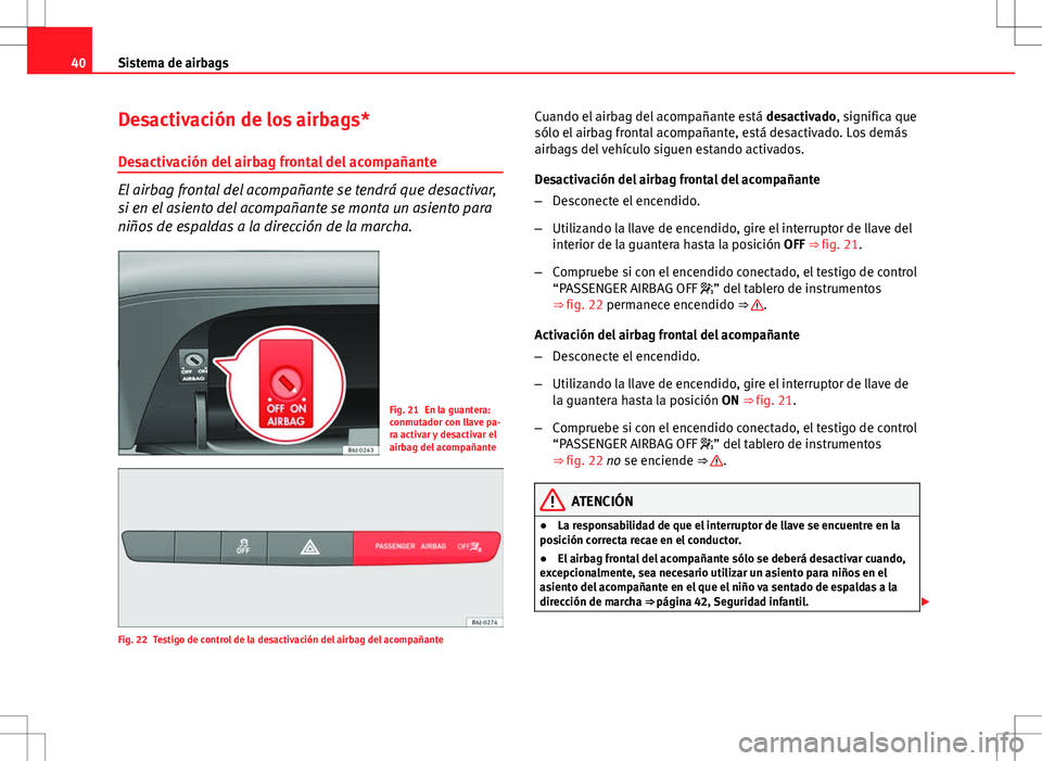 Seat Ibiza SC 2011 Manual de instrucciones (in Spanish) 40Sistema de airbags
Desactivación de los airbags*
Desactivación del airbag frontal del acompañante
El airbag frontal del acompañante se tendrá que desactivar,
si en el asiento del acompañante s Seat Ibiza SC 2011 Manual de instrucciones (in Spanish) 40Sistema de airbags
Desactivación de los airbags*
Desactivación del airbag frontal del acompañante
El airbag frontal del acompañante se tendrá que desactivar,
si en el asiento del acompañante s