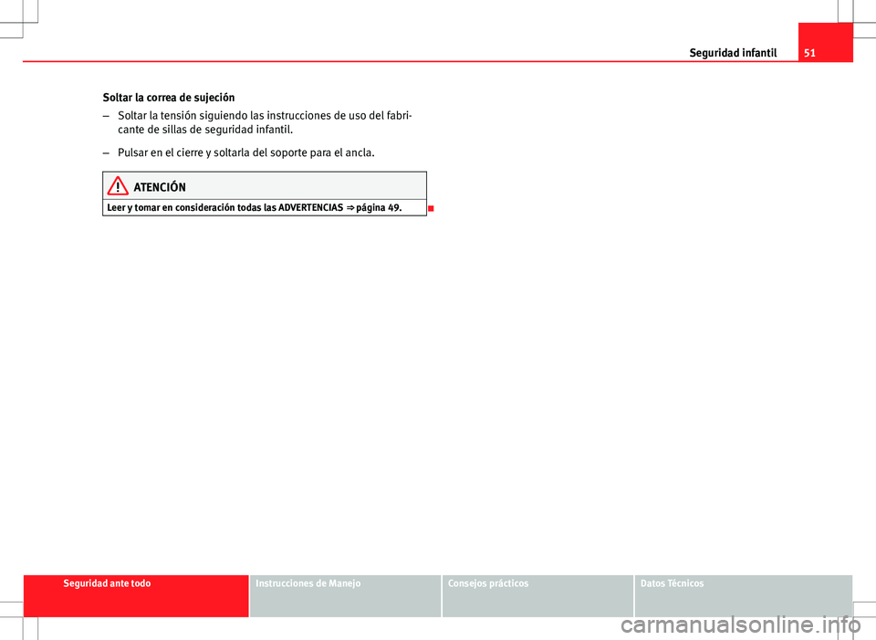 Seat Ibiza SC 2010 Manual de instrucciones (in Spanish) 51
Seguridad infantil
Soltar la correa de sujeción
– Soltar la tensión siguiendo las instrucciones de uso del fabri-
cante de sillas de seguridad infantil.
– Pulsar en el cierre y soltarla del s Seat Ibiza SC 2010 Manual de instrucciones (in Spanish) 51
Seguridad infantil
Soltar la correa de sujeción
– Soltar la tensión siguiendo las instrucciones de uso del fabri-
cante de sillas de seguridad infantil.
– Pulsar en el cierre y soltarla del s