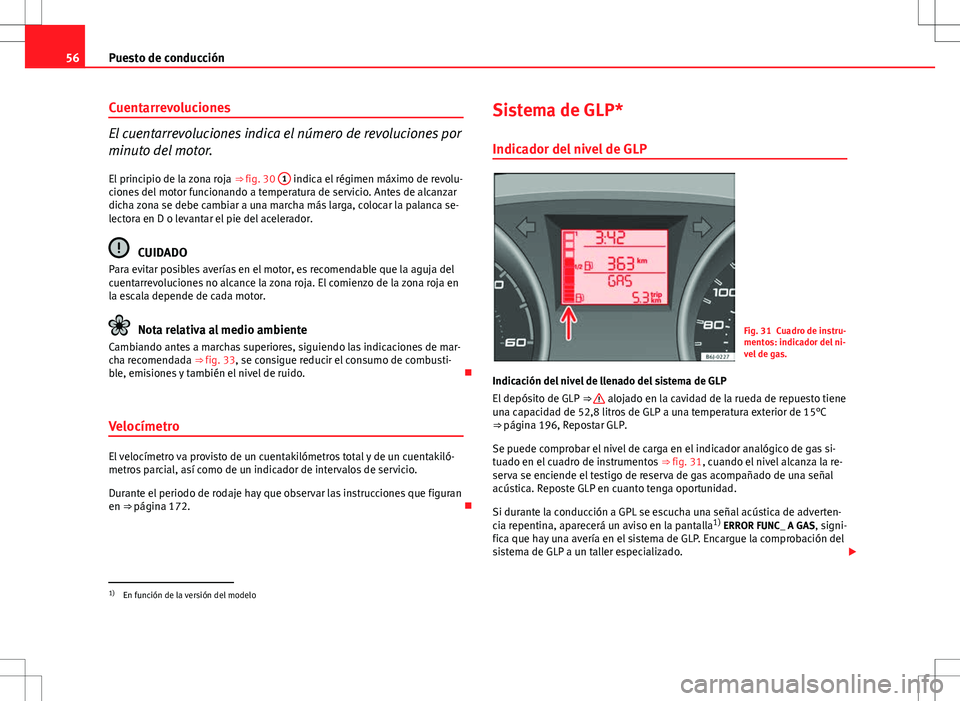 Seat Ibiza SC 2011  Manual de instrucciones (in Spanish) 56Puesto de conducción
Cuentarrevoluciones
El cuentarrevoluciones indica el número de revoluciones por
minuto del motor.
El principio de la zona roja  ⇒ fig. 30  1
 indica el régimen máximo de