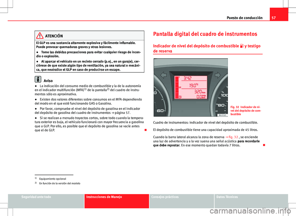 Seat Ibiza SC 2010 Manual de instrucciones (in Spanish) 57
Puesto de conducción
ATENCIÓN
El GLP es una sustancia altamente explosiva y fácilmente inflamable.
Puede provocar quemaduras graves y otras lesiones.
● Tome las debidas precauciones para evita Seat Ibiza SC 2010 Manual de instrucciones (in Spanish) 57
Puesto de conducción
ATENCIÓN
El GLP es una sustancia altamente explosiva y fácilmente inflamable.
Puede provocar quemaduras graves y otras lesiones.
● Tome las debidas precauciones para evita