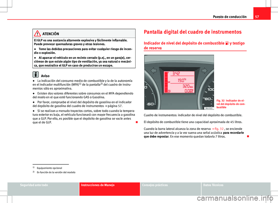 Seat Ibiza SC 2011  Manual de instrucciones (in Spanish) 57
Puesto de conducción
ATENCIÓN
El GLP es una sustancia altamente explosiva y fácilmente inflamable.
Puede provocar quemaduras graves y otras lesiones.
● Tome las debidas precauciones para evita