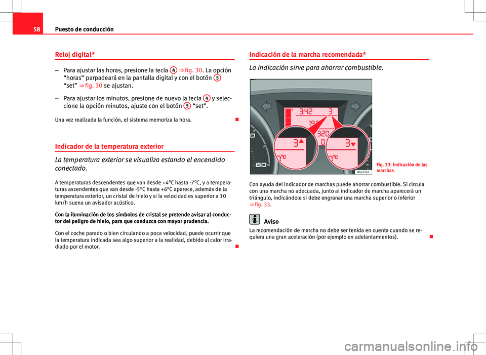 Seat Ibiza SC 2010 Manual de instrucciones (in Spanish) 58Puesto de conducción
Reloj digital*
–Para ajustar las horas, presione la tecla 4 ⇒ fig. 30. La opción
“horas” parpadeará en la pantalla digital y con el botón 5
“set” ⇒ fig. Seat Ibiza SC 2010 Manual de instrucciones (in Spanish) 58Puesto de conducción
Reloj digital*
–Para ajustar las horas, presione la tecla 4 ⇒ fig. 30. La opción
“horas” parpadeará en la pantalla digital y con el botón 5
“set” ⇒ fig.