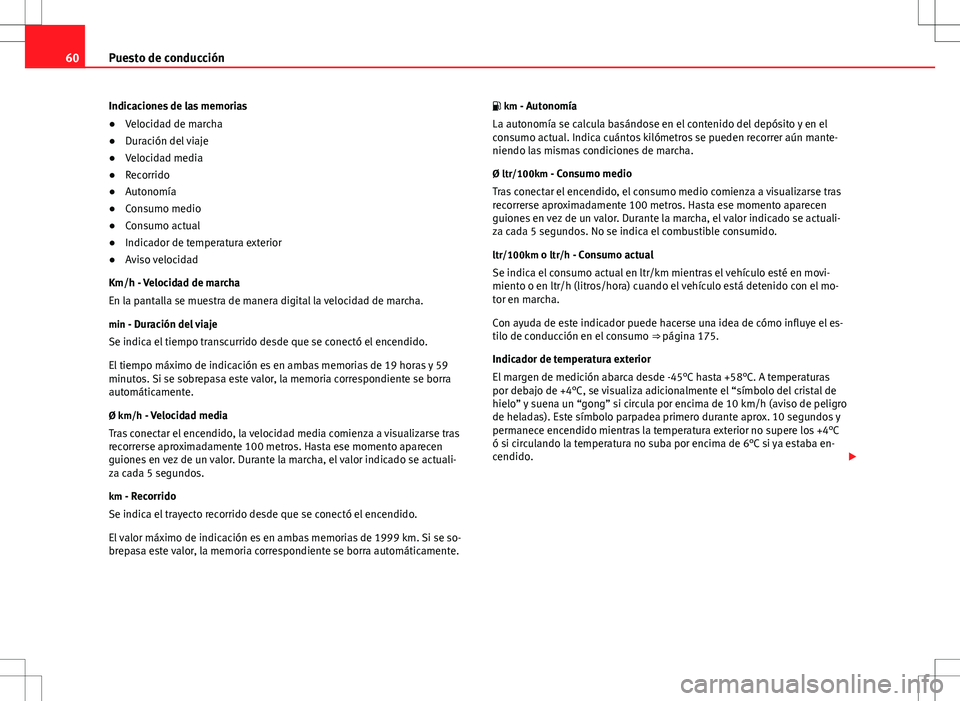 Seat Ibiza SC 2010 Manual de instrucciones (in Spanish) 60Puesto de conducción
Indicaciones de las memorias
● Velocidad de marcha
● Duración del viaje
● Velocidad media
● Recorrido
● Autonomía
● Consumo medio
● Consumo actual
● Indicador Seat Ibiza SC 2010 Manual de instrucciones (in Spanish) 60Puesto de conducción
Indicaciones de las memorias
● Velocidad de marcha
● Duración del viaje
● Velocidad media
● Recorrido
● Autonomía
● Consumo medio
● Consumo actual
● Indicador